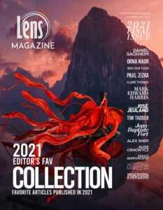 Lens Magazine December 2021 We are incredibly excited to publish the 2021 Final Issue featuring the Editor-In-Chief's Favorite collection of articles and interviews. "In the past challenging year, we have published hundreds of articles and interviews with most influential photographers worldwide, and thousands of images received international exposure. Therefore, it was not easy to choose the most unique, sophisticated, high-technique, and most significant cultural representative article and interviews published during 2021. The collection starts from Issue #76, where one or several articles were chosen from each issue published to this day. I would like to thank Lens' most amazing photojournalists who invested their time and effort in creating these most inspiring articles. My deepest thanks to José Jeuland, Mark Edward Harris, Leila Antakly, Catalin CROITORU, and Lens Magazine's team. Best wishes to all of us for a blessed new year. Thank you for being part of our community and sharing our vision". Dafna Navarro, CEO& Editor-in-Chief, Lens Magazine. Editor's Fav Collection featured articles / Interviews: Orna Naor, Mouneb Taim, Paul Zizka, Claire Thomas, Mark Edward Harris, José Jeuland, Tim Tadder , Jean-Baptist Fort, Daniel Sackheim, Kristina Makeeva, Alex Sher, Ingeborg Everaerd, Emilio Barrionuevo, Aude Osnowycz.